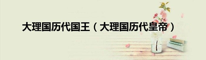 大理国历代国王（大理国历代皇帝）