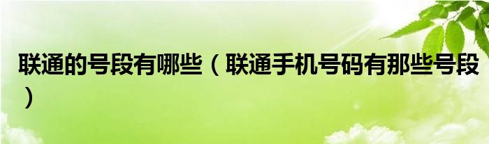 联通的号段有哪些（联通手机号码有那些号段）