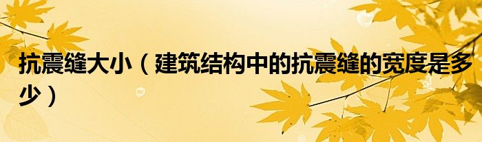 抗震缝大小（建筑结构中的抗震缝的宽度是多少）