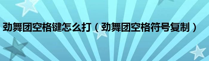 劲舞团空格键怎么打（劲舞团空格符号复制）