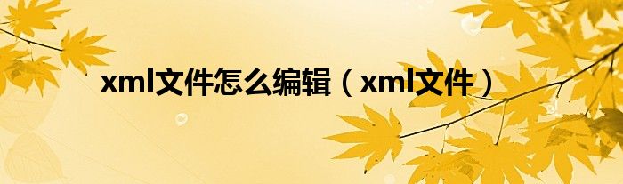 xml文件怎么编辑（xml文件）