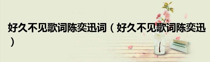 好久不见歌词陈奕迅词（好久不见歌词陈奕迅）