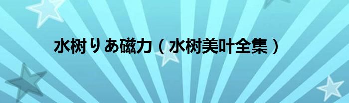 水树りあ磁力（水树美叶全集）