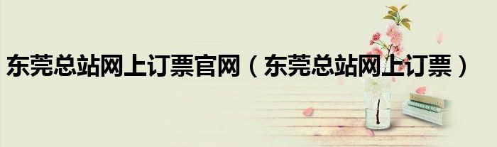 东莞总站网上订票官网（东莞总站网上订票）