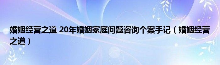 婚姻经营之道 20年婚姻家庭问题咨询个案手记（婚姻经营之道）