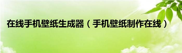 在线手机壁纸生成器（手机壁纸制作在线）
