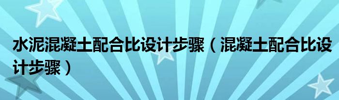 水泥混凝土配合比设计步骤（混凝土配合比设计步骤）
