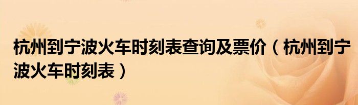 杭州到宁波火车时刻表查询及票价（杭州到宁波火车时刻表）