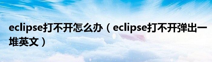 eclipse打不开怎么办（eclipse打不开弹出一堆英文）
