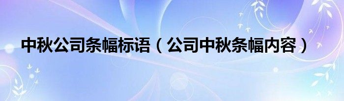 中秋公司条幅标语（公司中秋条幅内容）