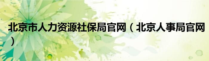 北京市人力资源社保局官网（北京人事局官网）