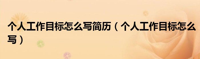 个人工作目标怎么写简历（个人工作目标怎么写）