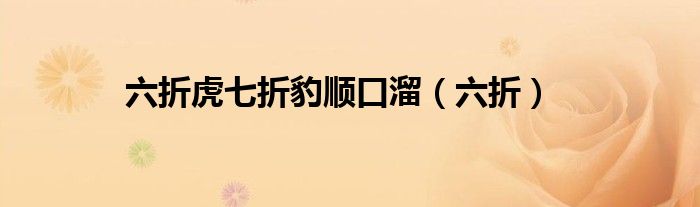 六折虎七折豹顺口溜（六折）