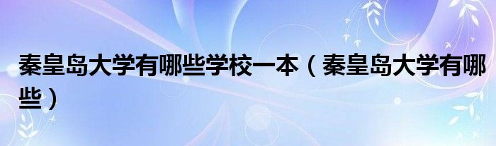 秦皇岛大学有哪些学校一本（秦皇岛大学有哪些）