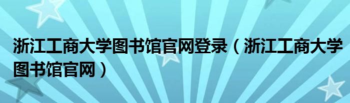 浙江工商大学图书馆官网登录（浙江工商大学图书馆官网）