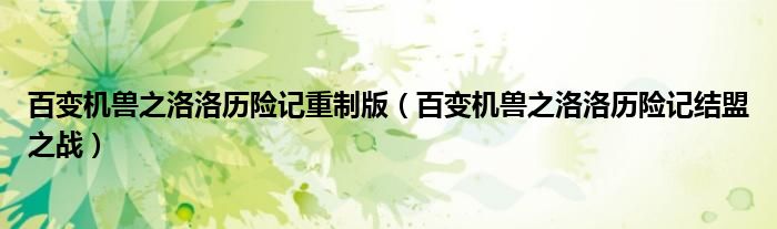 百变机兽之洛洛历险记重制版（百变机兽之洛洛历险记结盟之战）