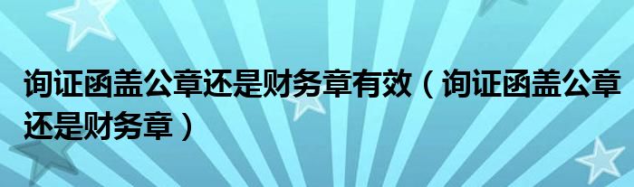 询证函盖公章还是财务章有效（询证函盖公章还是财务章）