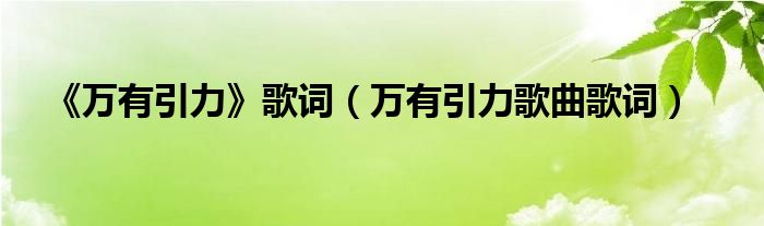 《万有引力》歌词（万有引力歌曲歌词）