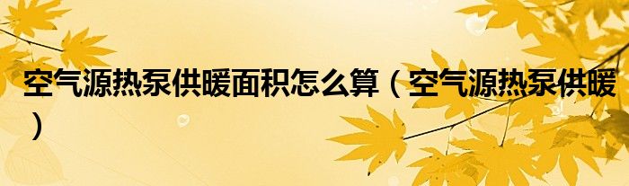 空气源热泵供暖面积怎么算（空气源热泵供暖）