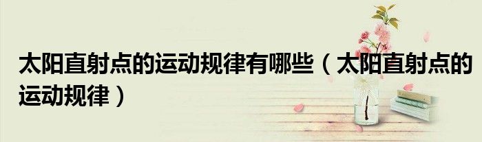 太阳直射点的运动规律有哪些（太阳直射点的运动规律）