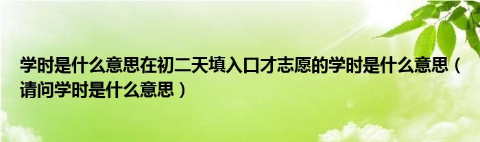学时是什么意思在初二天填入口才志愿的学时是什么意思（请问学时是什么意思）