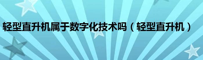 轻型直升机属于数字化技术吗（轻型直升机）