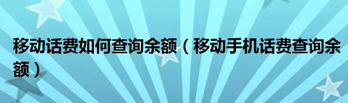 移动话费如何查询余额（移动手机话费查询余额）