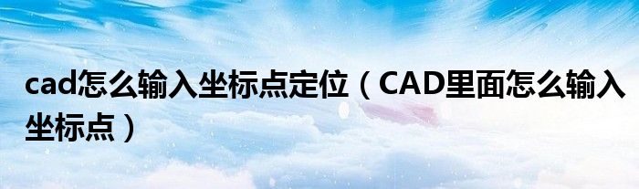 cad怎么输入坐标点定位（CAD里面怎么输入坐标点）