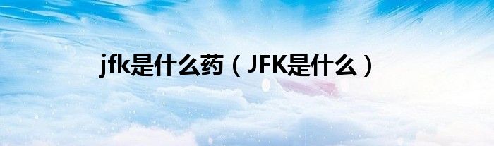 jfk是什么药（JFK是什么）
