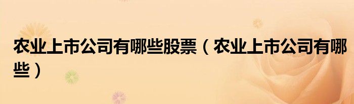 农业上市公司有哪些股票（农业上市公司有哪些）