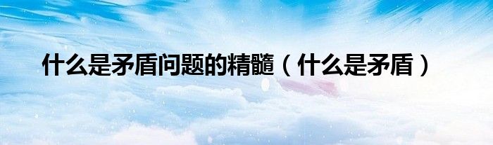 什么是矛盾问题的精髓（什么是矛盾）