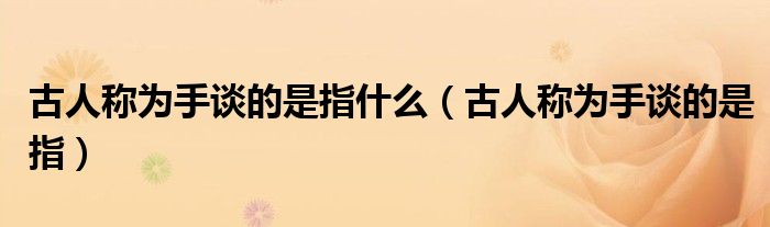 古人称为手谈的是指什么（古人称为手谈的是指）