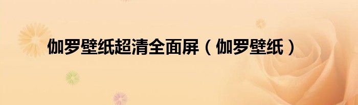 伽罗壁纸超清全面屏（伽罗壁纸）