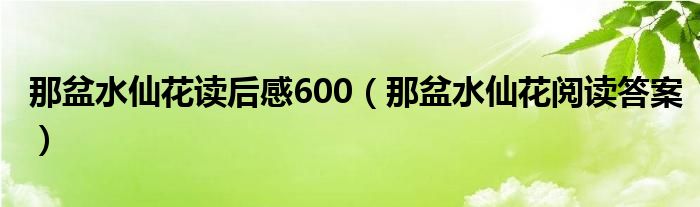 那盆水仙花读后感600（那盆水仙花阅读答案）