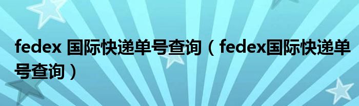fedex 国际快递单号查询（fedex国际快递单号查询）