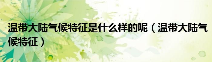 温带大陆气候特征是什么样的呢（温带大陆气候特征）