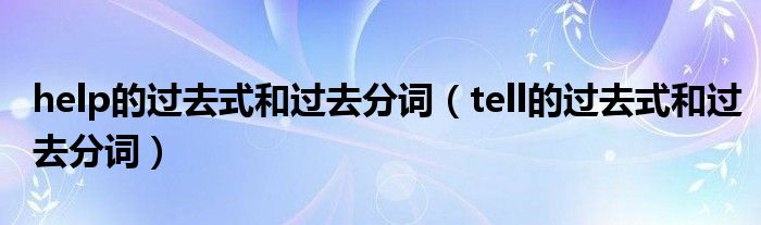 help的过去式和过去分词（tell的过去式和过去分词）