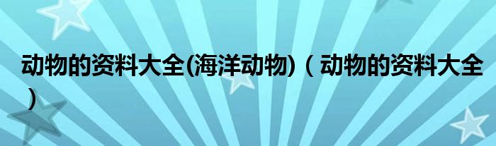 动物的资料大全(海洋动物)（动物的资料大全）