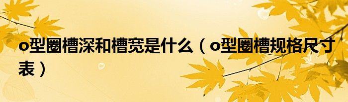 o型圈槽深和槽宽是什么（o型圈槽规格尺寸表）