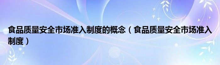 食品质量安全市场准入制度的概念（食品质量安全市场准入制度）