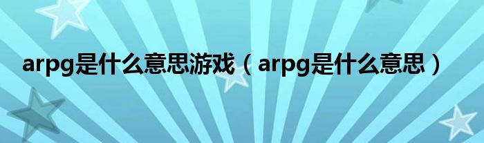 arpg是什么意思游戏（arpg是什么意思）
