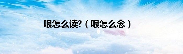 哏怎么读?（哏怎么念）