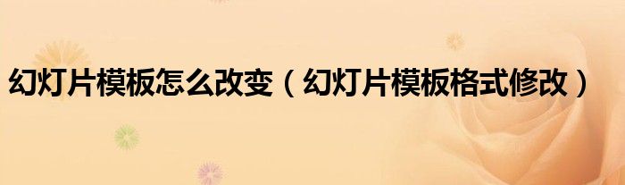 幻灯片模板怎么改变（幻灯片模板格式修改）