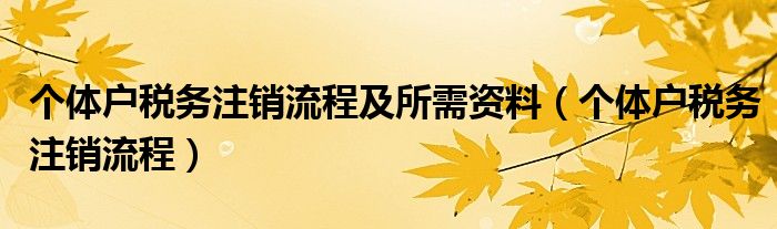 个体户税务注销流程及所需资料（个体户税务注销流程）