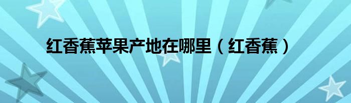 红香蕉苹果产地在哪里（红香蕉）