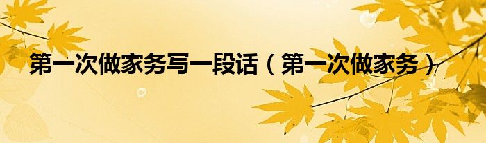 第一次做家务写一段话（第一次做家务）