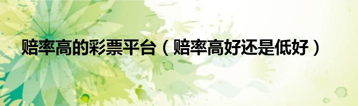 赔率高的彩票平台（赔率高好还是低好）