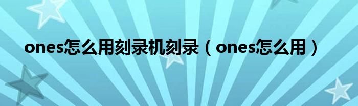 ones怎么用刻录机刻录（ones怎么用）
