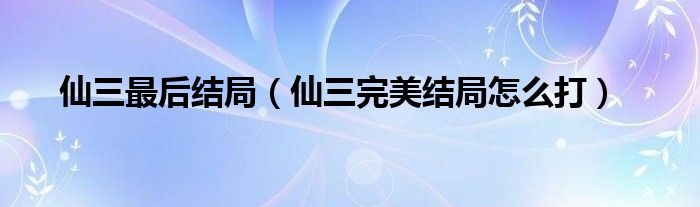 仙三最后结局（仙三完美结局怎么打）