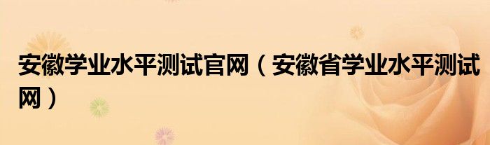 安徽学业水平测试官网（安徽省学业水平测试网）